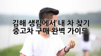 김해 생림에서 내 차 찾기 🚗💨 중고차 구매 완벽 가이드!