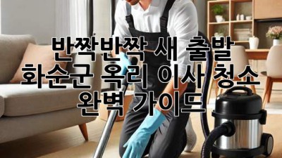✨ 반짝반짝 새 출발! 화순군 옥리 이사 청소 완벽 가이드 🏡