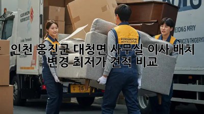 인천 옹진군 대청면 사무실 이사 배치 변경, 최저가 견적 비교! ✨
