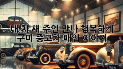 내 차, 새 주인 만나 행복하게! 구미 중고차 매입 이야기 🚗✨