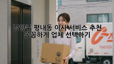 남양주 평내동 이사 서비스 추천: 꼼꼼하게 업체 선택하기!