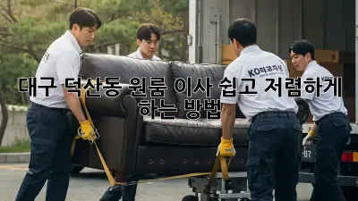 대구 덕산동 원룸 이사, 쉽고 저렴하게 하는 방법!